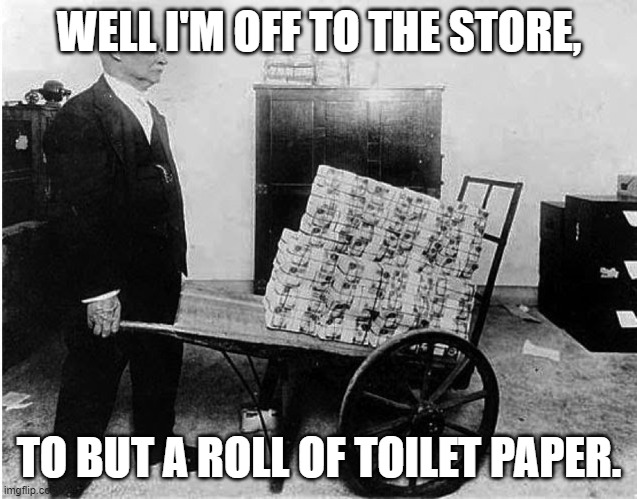 Hyperinflation | WELL I'M OFF TO THE STORE, TO BUT A ROLL OF TOILET PAPER. | image tagged in hyperinflation | made w/ Imgflip meme maker