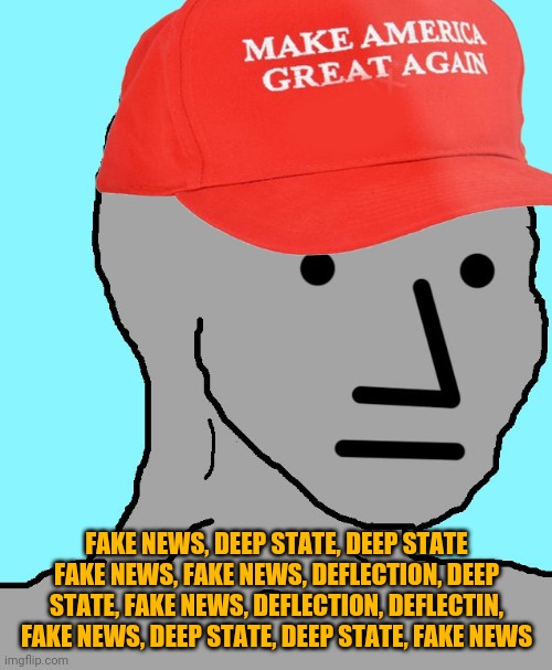 MAGA NPC | FAKE NEWS, DEEP STATE, DEEP STATE FAKE NEWS, FAKE NEWS, DEFLECTION, DEEP STATE, FAKE NEWS, DEFLECTION, DEFLECTIN, FAKE NEWS, DEEP STATE, DEE | image tagged in maga npc | made w/ Imgflip meme maker