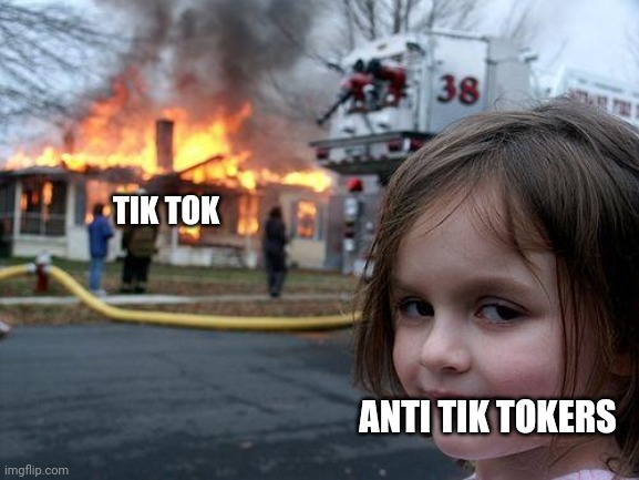 Disaster Girl Meme | TIK TOK; ANTI TIK TOKERS | image tagged in memes,disaster girl | made w/ Imgflip meme maker