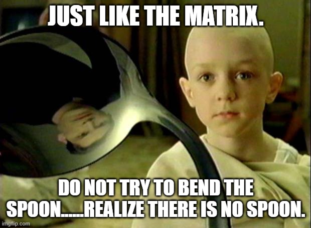 Spoon matrix | JUST LIKE THE MATRIX. DO NOT TRY TO BEND THE SPOON......REALIZE THERE IS NO SPOON. | image tagged in spoon matrix | made w/ Imgflip meme maker