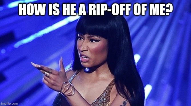 Nicki Minaj | HOW IS HE A RIP-OFF OF ME? | image tagged in nicki minaj | made w/ Imgflip meme maker