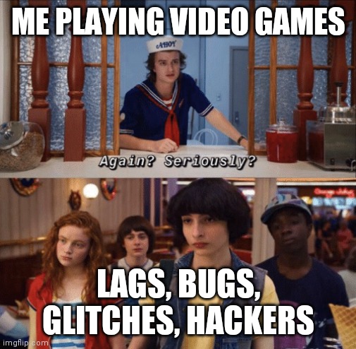 again? seriously? |  ME PLAYING VIDEO GAMES; LAGS, BUGS, GLITCHES, HACKERS | image tagged in again seriously | made w/ Imgflip meme maker