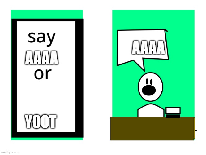 dont say it or... | AAAA; AAAA; YOOT | image tagged in dont say it or | made w/ Imgflip meme maker