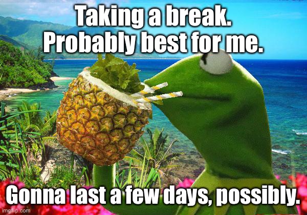 short break | Taking a break. Probably best for me. Gonna last a few days, possibly. | made w/ Imgflip meme maker