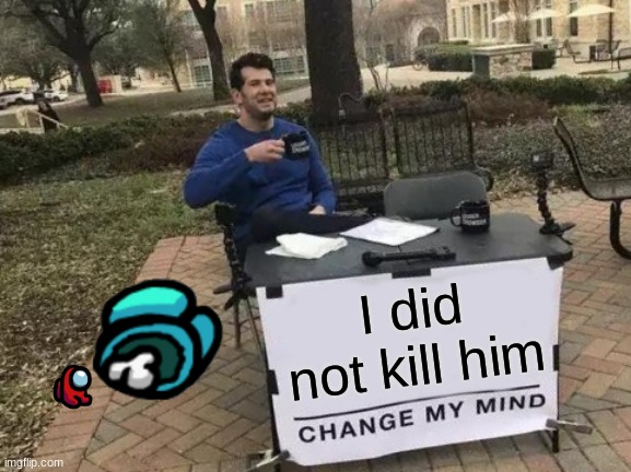 lol | I did not kill him | image tagged in memes,change my mind | made w/ Imgflip meme maker