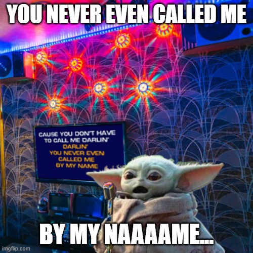 Grogu Karaoke |  YOU NEVER EVEN CALLED ME; BY MY NAAAAME... | image tagged in baby yoda,grogu,the child,the mandalorian,mandalorian | made w/ Imgflip meme maker