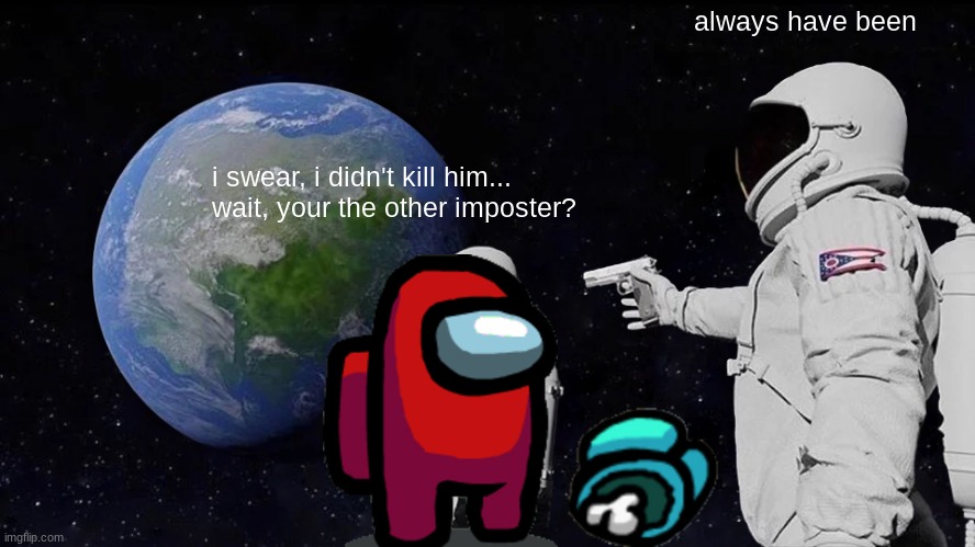 among us always has been | always have been; i swear, i didn't kill him...
wait, your the other imposter? | image tagged in memes,always has been | made w/ Imgflip meme maker