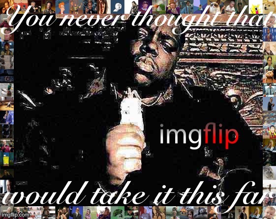 [Made for EAM Rap Weekend] | image tagged in you never thought that imgflip would take it this far,rapper,imgflip,meanwhile on imgflip,memes about memeing | made w/ Imgflip meme maker