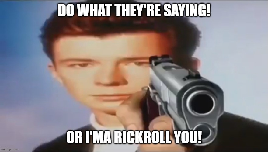 Say Goodbye | DO WHAT THEY'RE SAYING! OR I'MA RICKROLL YOU! | image tagged in say goodbye | made w/ Imgflip meme maker