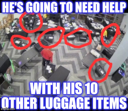 HE'S GOING TO NEED HELP WITH HIS 10 OTHER LUGGAGE ITEMS | made w/ Imgflip meme maker