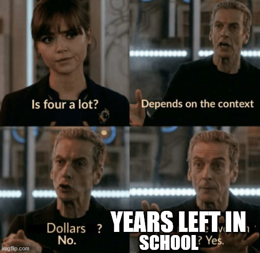 I dont accualty have 4 years left in school | YEARS LEFT IN; SCHOOL | image tagged in is four a lot,pain,school | made w/ Imgflip meme maker
