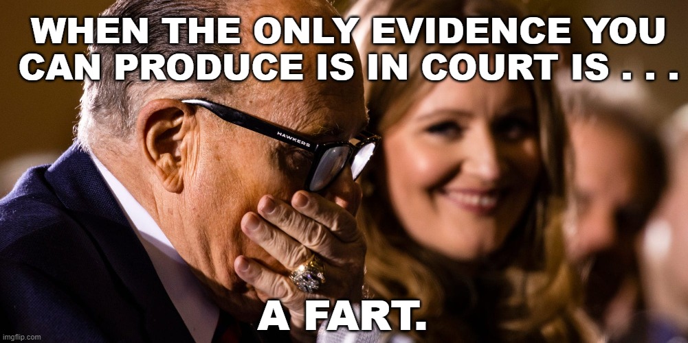 Rudy Produces Evidence of a Fart | WHEN THE ONLY EVIDENCE YOU
CAN PRODUCE IS IN COURT IS . . . A FART. | image tagged in rudy giuliani,farts,court,evidence,fraud,election 2020 | made w/ Imgflip meme maker
