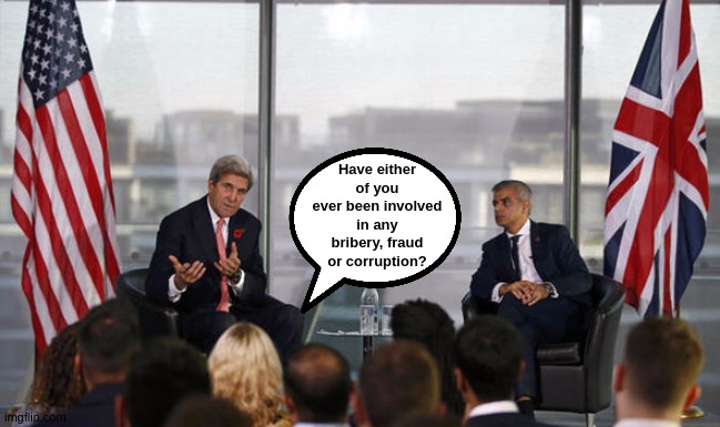 Have either of you ever been involved in any bribery, fraud or corruption? | image tagged in sadiq khan,john kerry,john podesta,questions,parliament,politicians | made w/ Imgflip meme maker