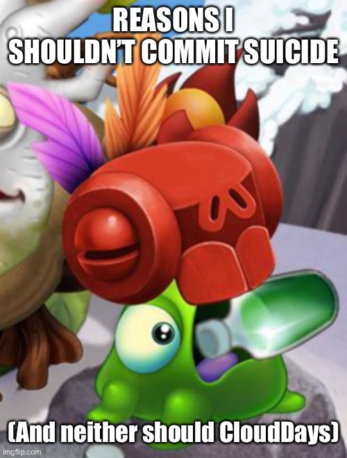 Baby Yelmut voring a bottle of cough syrup | REASONS I SHOULDN’T COMMIT SUICIDE; (And neither should CloudDays) | image tagged in baby yelmut voring a bottle of cough syrup,clouddays come home,yep im still sad | made w/ Imgflip meme maker