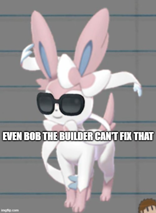 Savage Sylveon | EVEN BOB THE BUILDER CAN'T FIX THAT | image tagged in savage sylveon | made w/ Imgflip meme maker