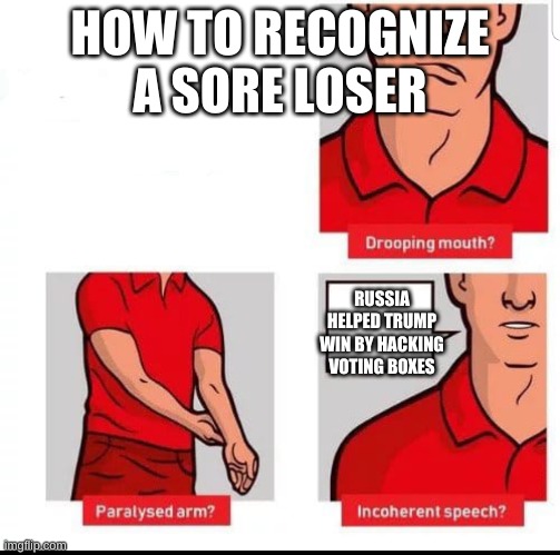 How to recognize a stroke | HOW TO RECOGNIZE A SORE LOSER; RUSSIA HELPED TRUMP WIN BY HACKING VOTING BOXES | image tagged in how to recognize a stroke | made w/ Imgflip meme maker