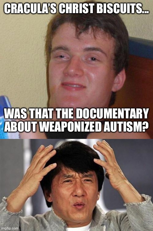CRACULA’S CHRIST BISCUITS... WAS THAT THE DOCUMENTARY ABOUT WEAPONIZED AUTISM? | image tagged in stoned guy,jackie chan wtf | made w/ Imgflip meme maker