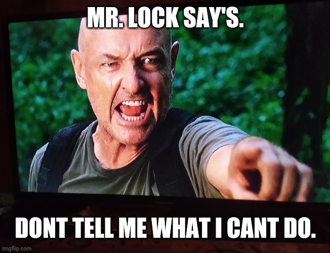 MR. LOCK SAY'S. DONT TELL ME WHAT I CANT DO. | image tagged in lost | made w/ Imgflip meme maker