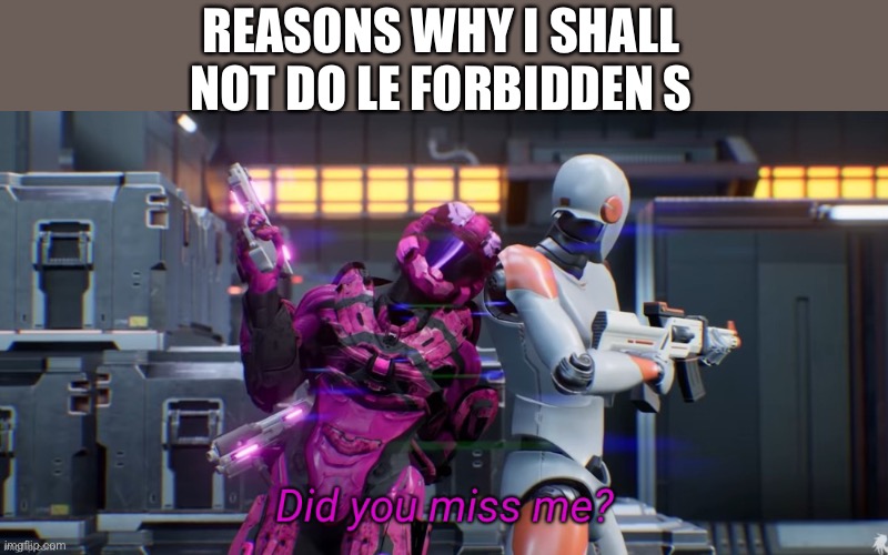 Ah yes, nobody cares enough to comment like they did with everyone else | REASONS WHY I SHALL NOT DO LE FORBIDDEN S | image tagged in did you miss me | made w/ Imgflip meme maker