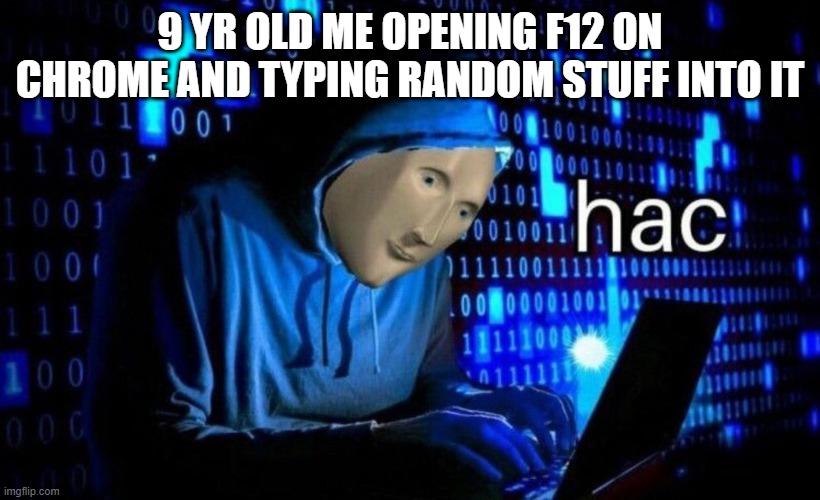 so true | 9 YR OLD ME OPENING F12 ON CHROME AND TYPING RANDOM STUFF INTO IT | image tagged in wtf lol,lol,stop reading the tags,just stop,please stop lookking at tags | made w/ Imgflip meme maker