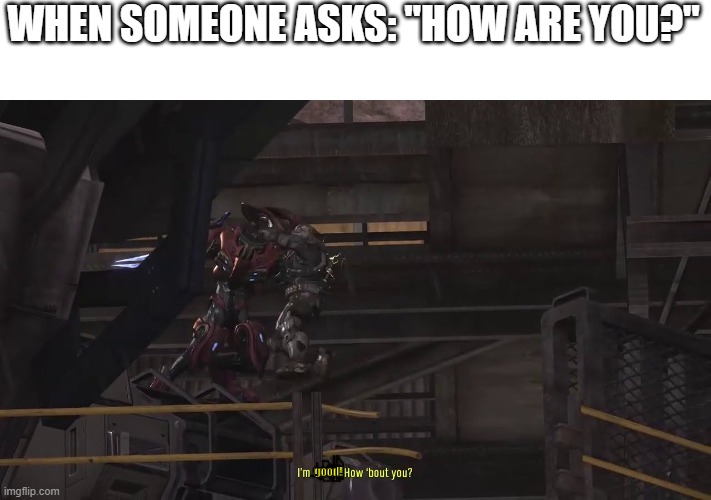 Emile u doin' ok? | WHEN SOMEONE ASKS: "HOW ARE YOU?"; good! | image tagged in halo | made w/ Imgflip meme maker