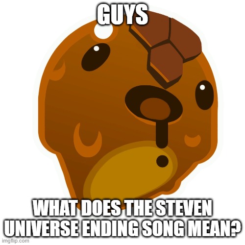 Honey slime | GUYS; WHAT DOES THE STEVEN UNIVERSE ENDING SONG MEAN? | image tagged in honey slime | made w/ Imgflip meme maker