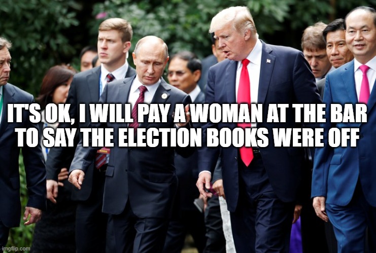 Putin Colluding with Trump For False Claims | IT'S OK, I WILL PAY A WOMAN AT THE BAR
TO SAY THE ELECTION BOOKS WERE OFF | image tagged in vladimir putin,russian collusion,election 2020,fraud,crime,trump | made w/ Imgflip meme maker