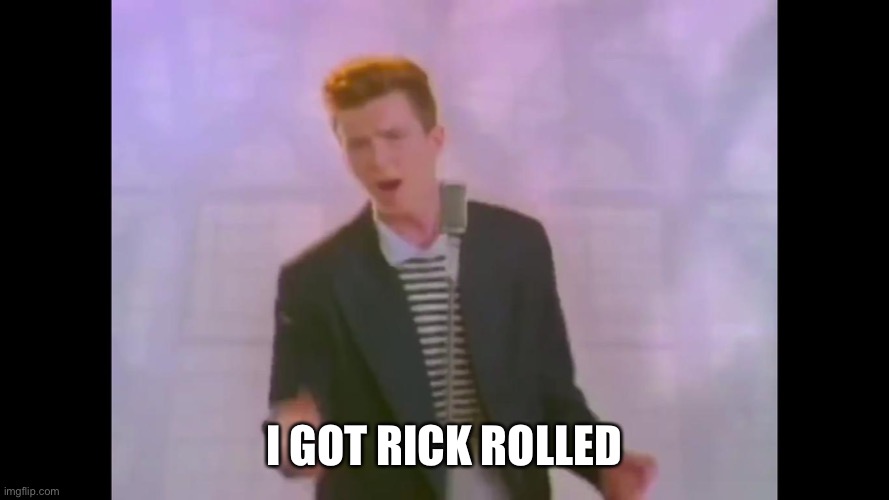 Rick Astley | I GOT RICK ROLLED | image tagged in rick astley | made w/ Imgflip meme maker