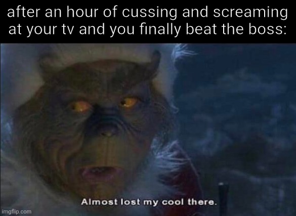 Almost Lost My Cool There |  after an hour of cussing and screaming at your tv and you finally beat the boss: | image tagged in almost lost my cool there,why do i hear boss music,fight,games,relatable,funny | made w/ Imgflip meme maker
