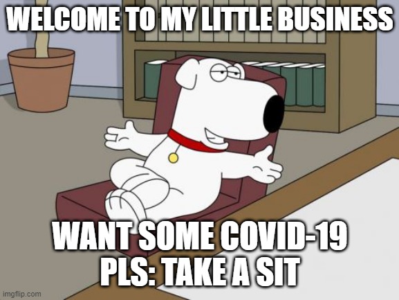 making money the wrong way |  WELCOME TO MY LITTLE BUSINESS; WANT SOME COVID-19
PLS: TAKE A SIT | image tagged in memes,brian griffin | made w/ Imgflip meme maker