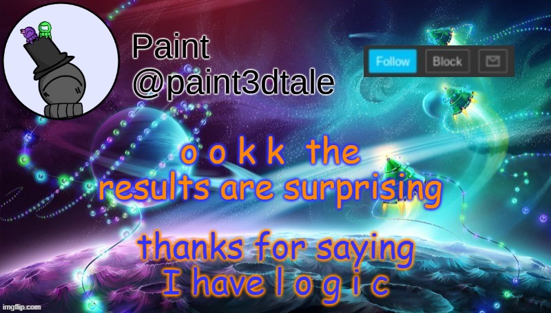 thanks ig, and please use common sense. | thanks for saying I have l o g i c; o o k k  the results are surprising | image tagged in paint festive announcement | made w/ Imgflip meme maker