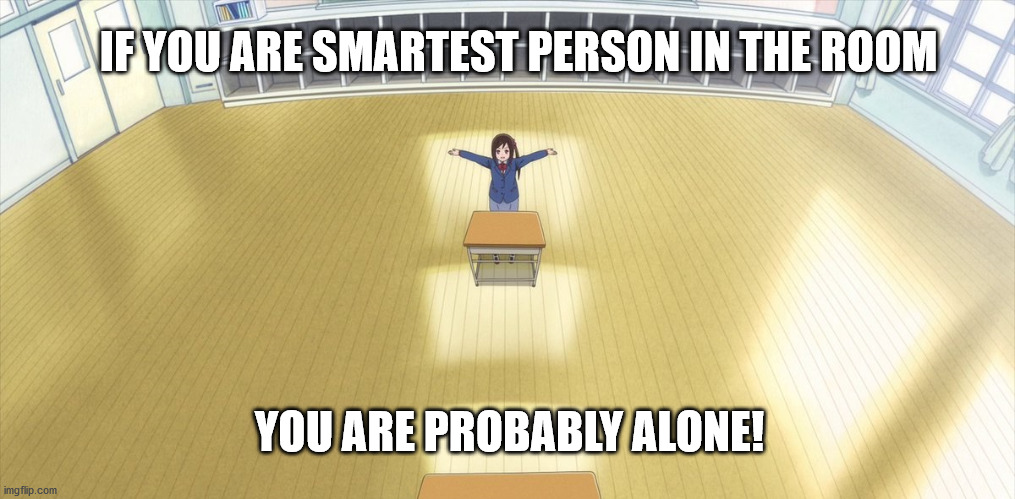 Smartest person in room | IF YOU ARE SMARTEST PERSON IN THE ROOM; YOU ARE PROBABLY ALONE! | image tagged in anime,funny,memes | made w/ Imgflip meme maker