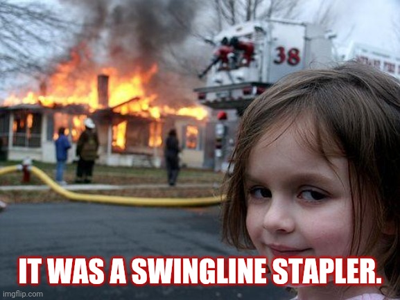Disaster Girl | IT WAS A SWINGLINE STAPLER. | image tagged in memes,disaster girl | made w/ Imgflip meme maker