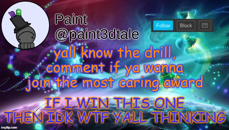 do i care? yes. do i care the most? prrrobably not | yall know the drill, comment if ya wanna join the most caring award; IF I WIN THIS ONE THEN IDK WTF YALL THINKING | image tagged in paint festive announcement | made w/ Imgflip meme maker