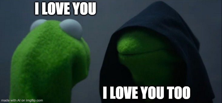Straight to the point... | I LOVE YOU; I LOVE YOU TOO | image tagged in memes,evil kermit | made w/ Imgflip meme maker