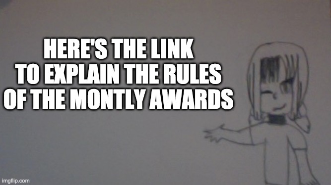 This is my WIP announcement template | HERE'S THE LINK TO EXPLAIN THE RULES OF THE MONTLY AWARDS | image tagged in announcement | made w/ Imgflip meme maker