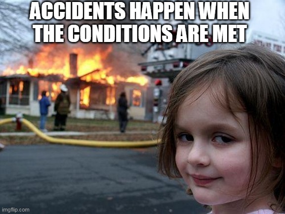 Accident | ACCIDENTS HAPPEN WHEN THE CONDITIONS ARE MET | image tagged in memes,disaster girl,accident,fire | made w/ Imgflip meme maker