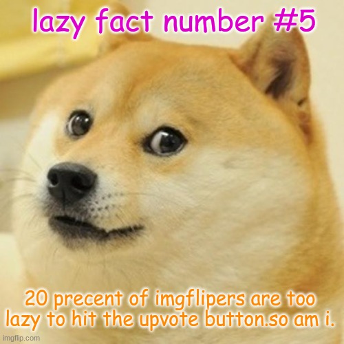 no upvotes plz | lazy fact number #5; 20 precent of imgflipers are too lazy to hit the upvote button.so am i. | image tagged in memes,doge | made w/ Imgflip meme maker