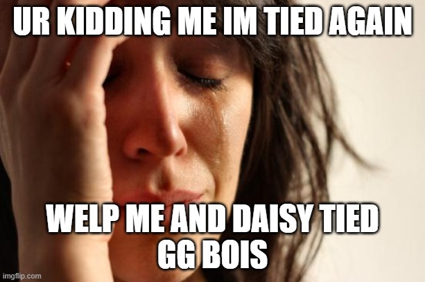 lmao wut | UR KIDDING ME IM TIED AGAIN; WELP ME AND DAISY TIED
GG BOIS | image tagged in memes,first world problems | made w/ Imgflip meme maker