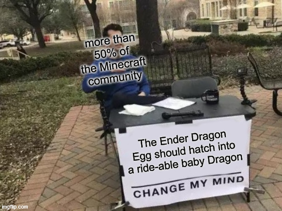 PROVE ME WRONG | more than 50% of the Minecraft community; The Ender Dragon Egg should hatch into a ride-able baby Dragon | image tagged in memes,change my mind | made w/ Imgflip meme maker