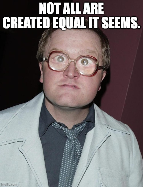 Funny Glasses | NOT ALL ARE CREATED EQUAL IT SEEMS. | image tagged in funny glasses | made w/ Imgflip meme maker