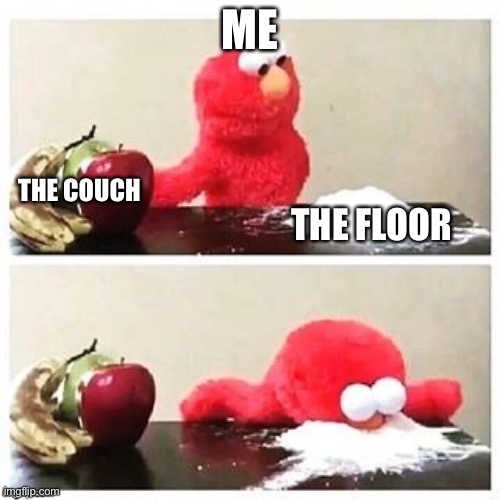 No joke | ME; THE COUCH; THE FLOOR | image tagged in why did i do this,im on the freaking floor rn lmao | made w/ Imgflip meme maker