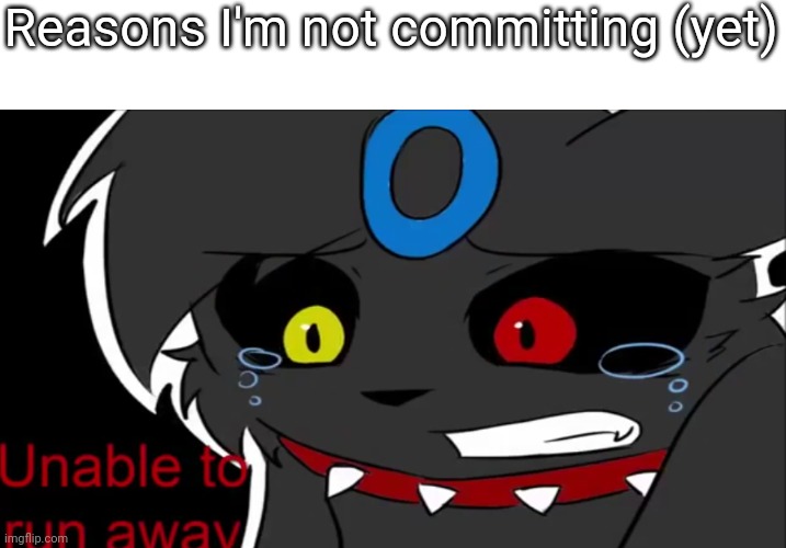 Umbreon unable to run away | Reasons I'm not committing (yet) | image tagged in umbreon unable to run away | made w/ Imgflip meme maker