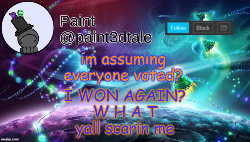 REEEEEEEEEEEEEEEEEEEE | im assuming everyone voted? I WON AGAIN?
W H A T
yall scarin me | image tagged in paint festive announcement | made w/ Imgflip meme maker