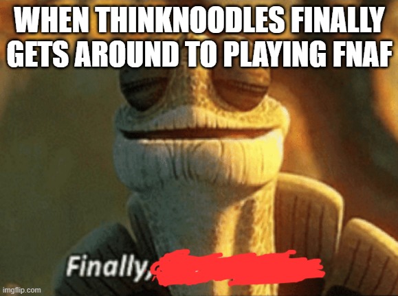 Check out his channel! |  WHEN THINKNOODLES FINALLY GETS AROUND TO PLAYING FNAF | image tagged in finally inner peace,fnaf,finally,think,noodles | made w/ Imgflip meme maker