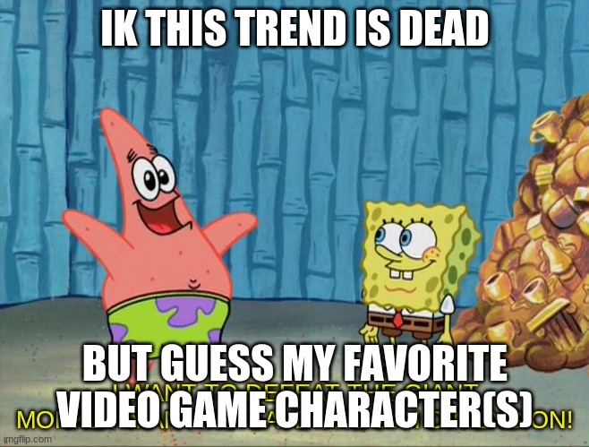 I'll give you a hint, most of them are from indie games | IK THIS TREND IS DEAD; BUT GUESS MY FAVORITE VIDEO GAME CHARACTER(S) | image tagged in i want to defeat the giant monkey man | made w/ Imgflip meme maker