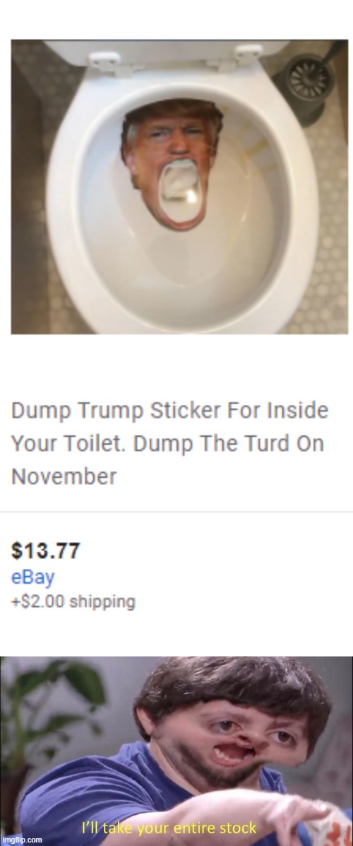 Can i meet the guy who this? | image tagged in i'll take your entire stock,trump,stickers,toliet | made w/ Imgflip meme maker