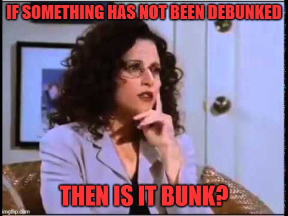 elaine sponge | IF SOMETHING HAS NOT BEEN DEBUNKED THEN IS IT BUNK? | image tagged in elaine sponge | made w/ Imgflip meme maker