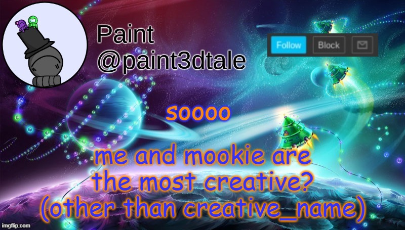 please dont make this another reason to ship us- | me and mookie are the most creative?
(other than creative_name); soooo | image tagged in paint festive announcement | made w/ Imgflip meme maker