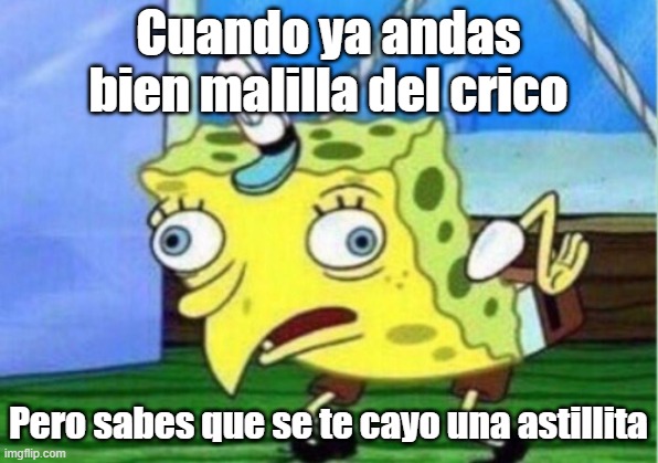 Mocking Spongebob Meme | Cuando ya andas bien malilla del crico; Pero sabes que se te cayo una astillita | image tagged in memes,mocking spongebob | made w/ Imgflip meme maker